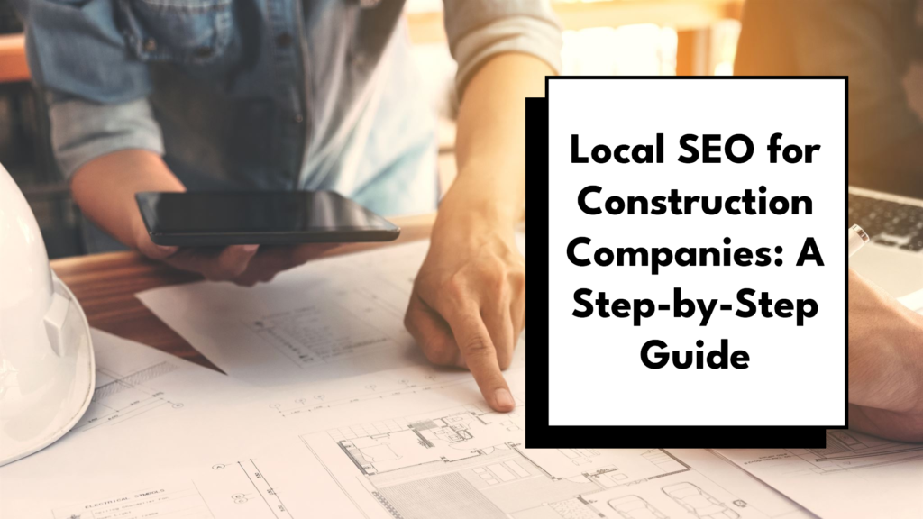 Local SEO for Construction Companies: A Step-by-Step Guide