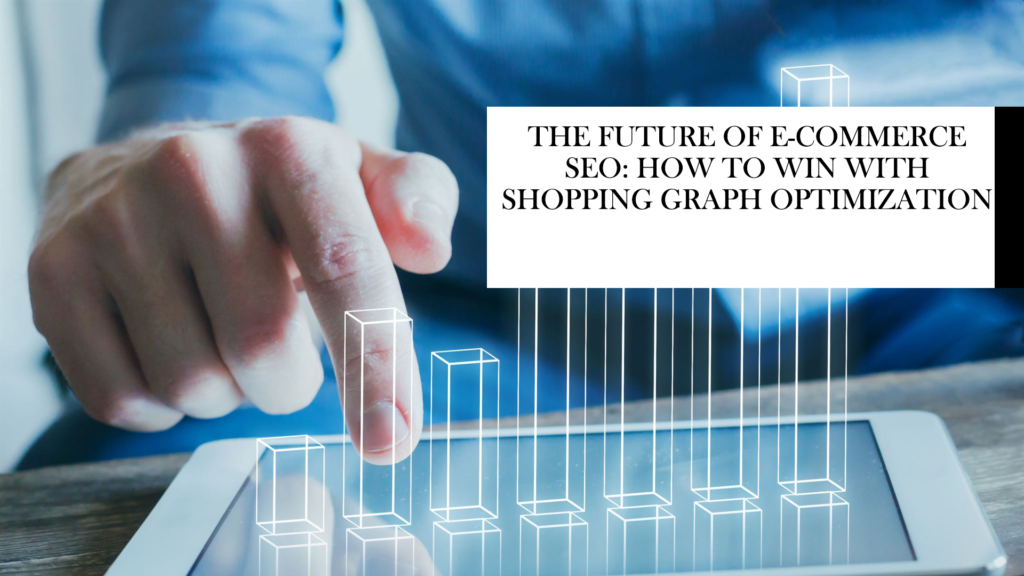 The Future of E-commerce SEO: How to Win with Shopping Graph Optimization